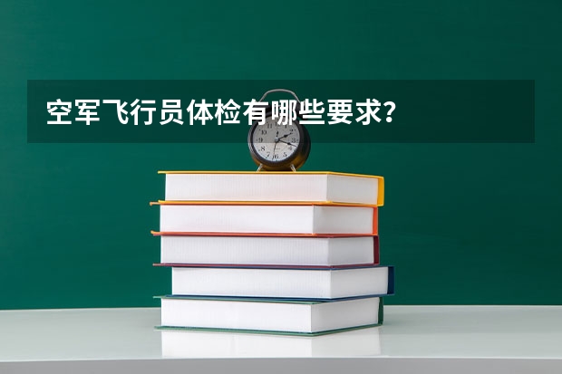空军飞行员体检有哪些要求？