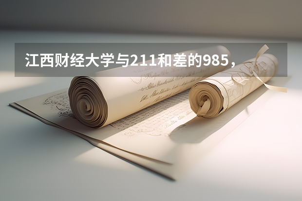 江西财经大学与211和差的985，该怎么选择？哪所更好一些？
