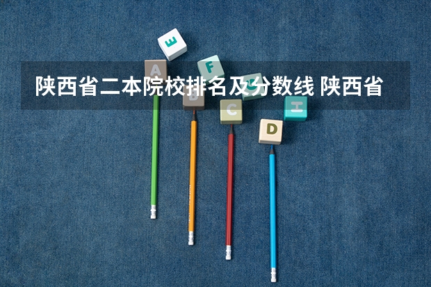 陕西省二本院校排名及分数线 陕西省重点大学排名及分数线汇总（2024年最新榜单）