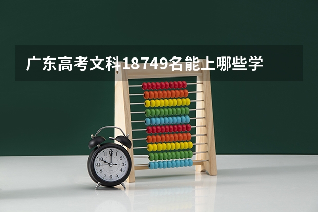 广东高考文科18749名能上哪些学校？（希望能具体列出来）