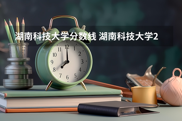湖南科技大学分数线 湖南科技大学2023年录取分数线
