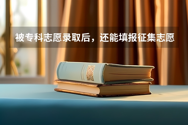 被专科志愿录取后，还能填报征集志愿吗