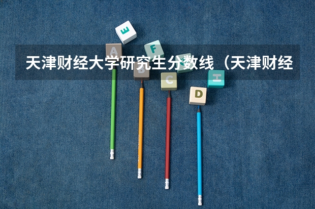 天津财经大学研究生分数线（天津财经大学录取分数线）