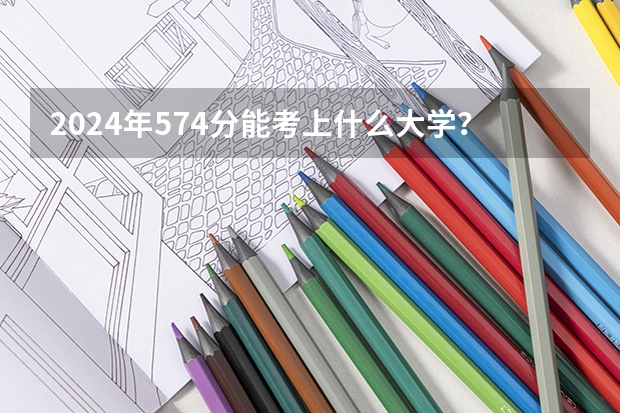 2024年574分能考上什么大学?