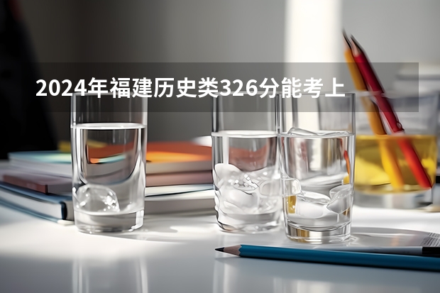 2024年福建历史类326分能考上什么大学?