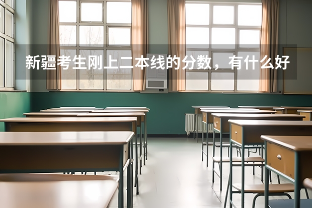 新疆考生刚上二本线的分数,有什么好学校推荐?