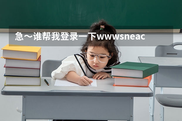 急~谁帮我登录一下www.sneac.com帮我查一下待补录的学校都有哪些?哪些专业?多谢! 急~