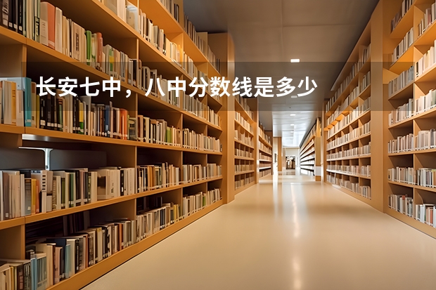 长安七中,八中分数线是多少