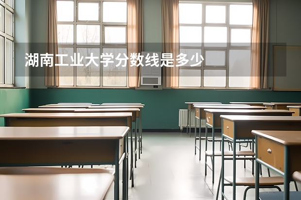 湖南工业大学分数线是多少