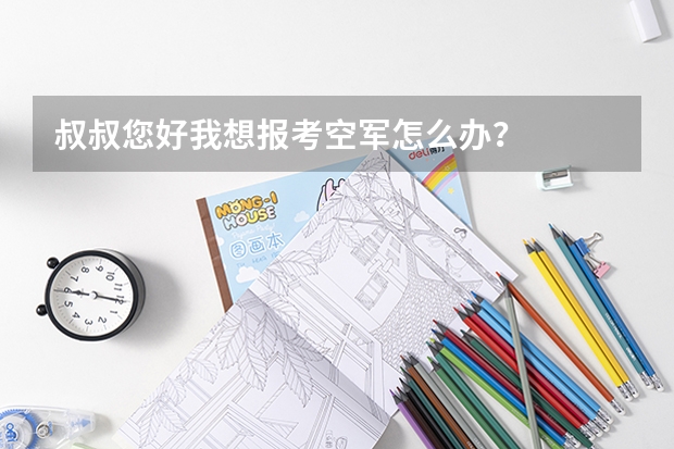 叔叔您好我想报考空军怎么办?