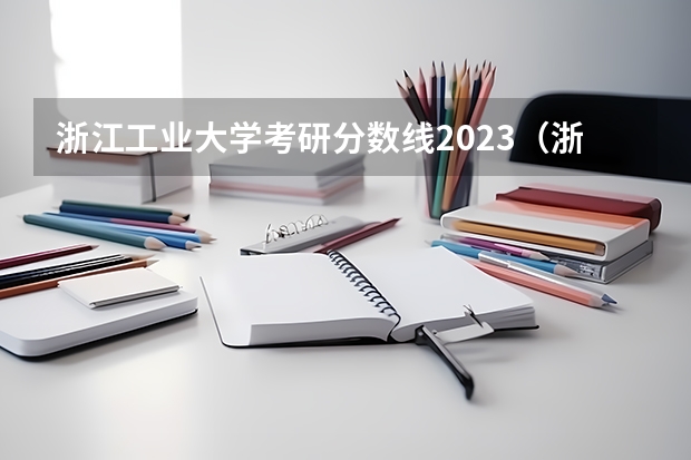 浙江工业大学考研分数线2023（浙江工业大学近几年研究生复试分数线）