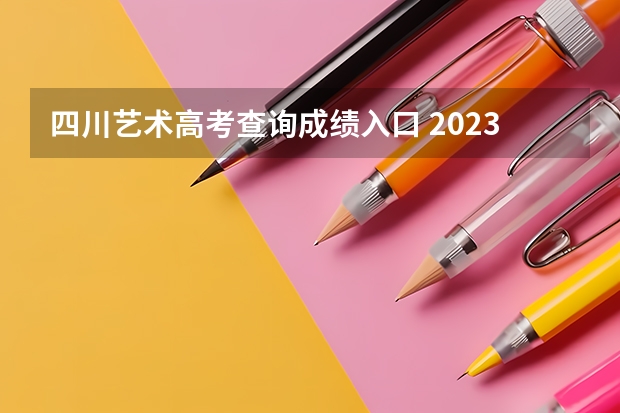四川艺术高考查询成绩入口 2023年四川高考艺术类分数线