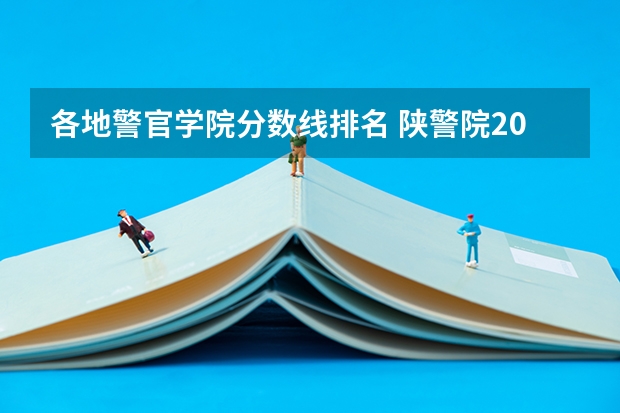 各地警官学院分数线排名 陕警院2023年公安专业分数线？