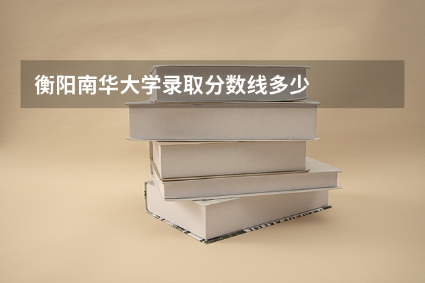 衡阳南华大学录取分数线多少
