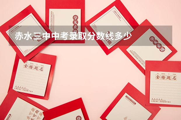 赤水三中中考录取分数线多少