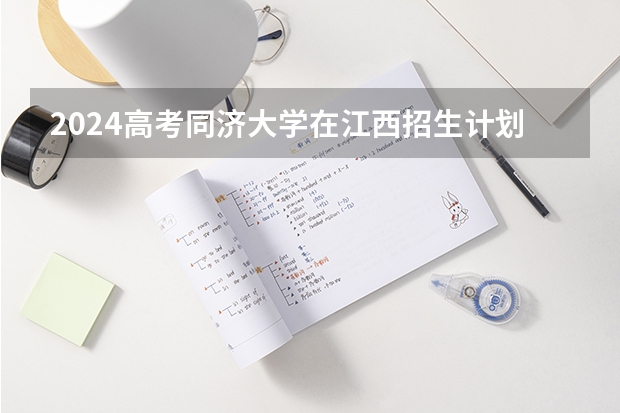 2024高考同济大学在江西招生计划