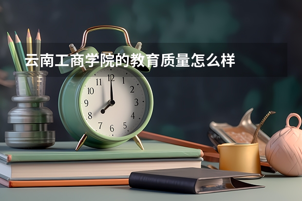 云南工商学院的教育质量怎么样