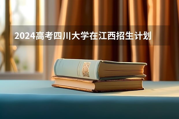 2024高考四川大学在江西招生计划