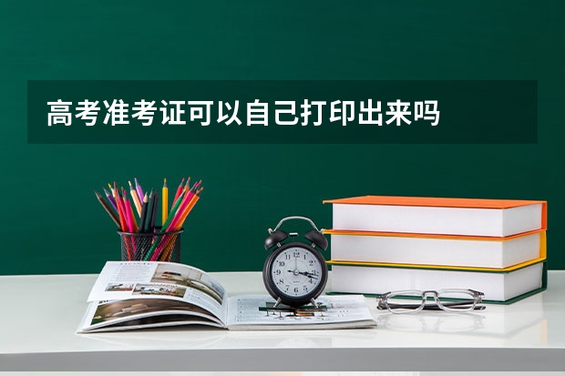 高考准考证可以自己打印出来吗