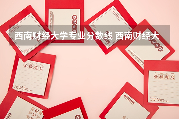 西南财经大学专业分数线 西南财经大学天府学院分数线