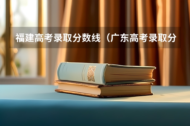 福建高考录取分数线（广东高考录取分数线一览表）
