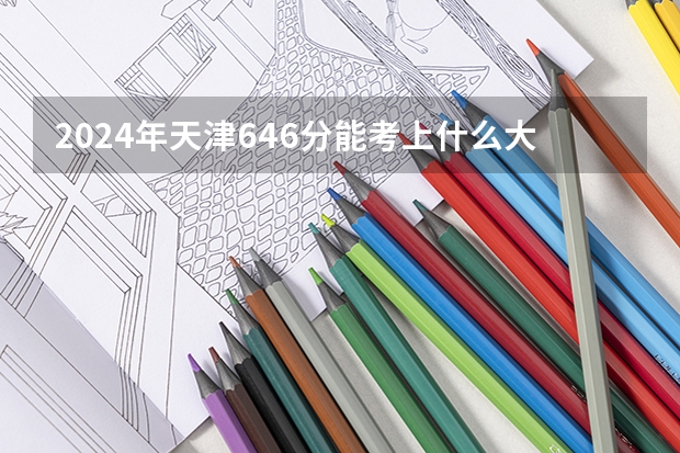 2024年天津646分能考上什么大学？