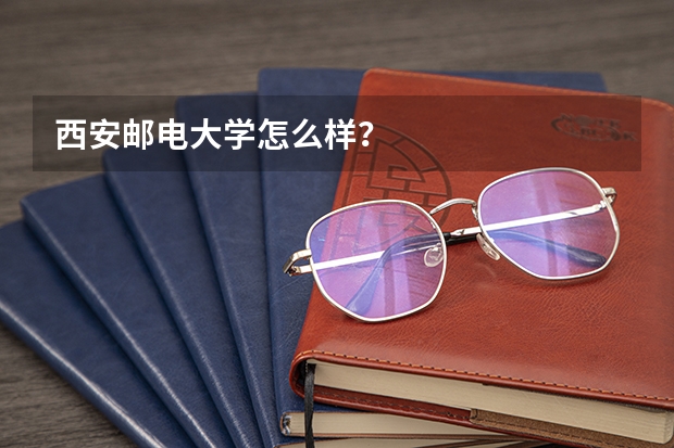 西安邮电大学怎么样？