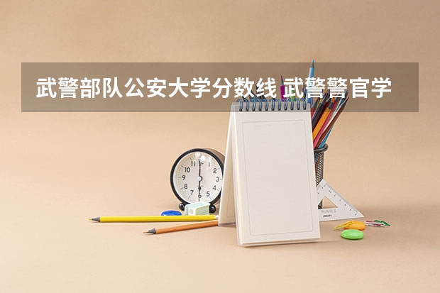 武警部队公安大学分数线 武警警官学院录取分数线