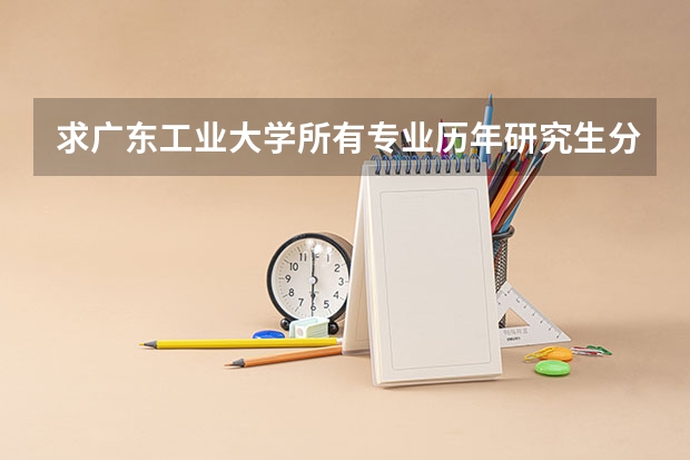 求广东工业大学所有专业历年研究生分数线 广东工业大学录取分数线
