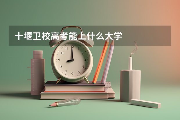 十堰卫校高考能上什么大学