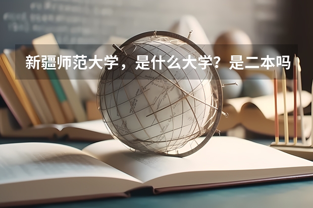 新疆师范大学，是什么大学？是二本吗？二本分数线是多少？