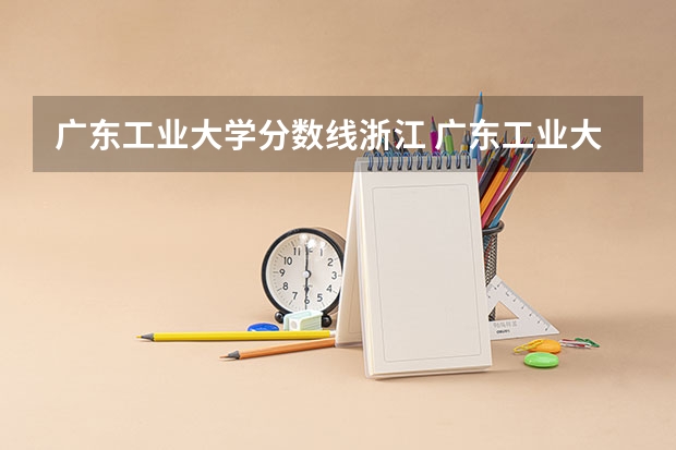 广东工业大学分数线浙江 广东工业大学本科招生历年在湖北分数线