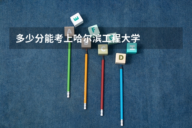 多少分能考上哈尔滨工程大学