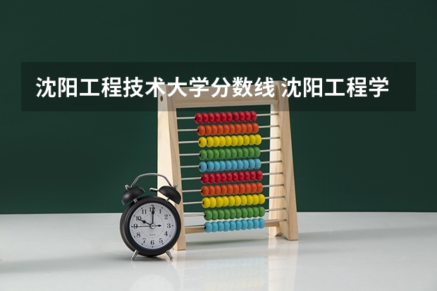 沈阳工程技术大学分数线 沈阳工程学院录取分数线
