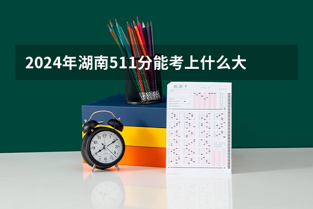 2024年湖南511分能考上什么大学?