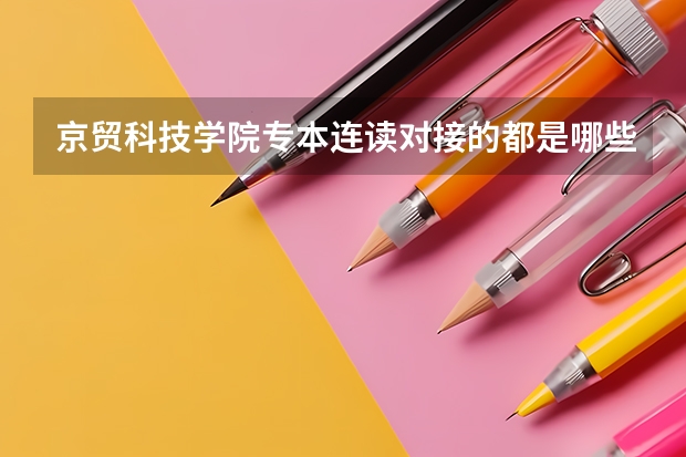 京贸科技学院专本连读对接的都是哪些本科大学？