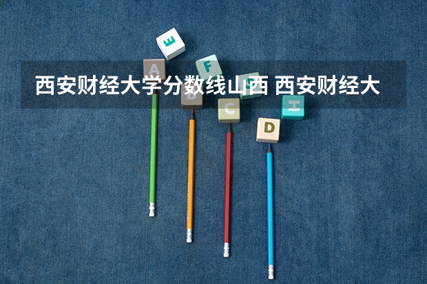 西安财经大学分数线山西 西安财经大学研究生录取分数