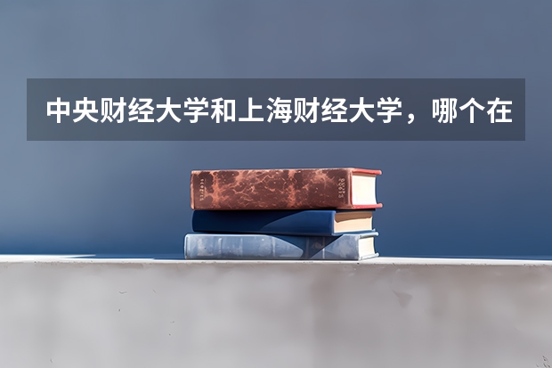 中央财经大学和上海财经大学，哪个在法学和经济学上更有优势？我是在广东的，招生计划上有什么不同吗？或