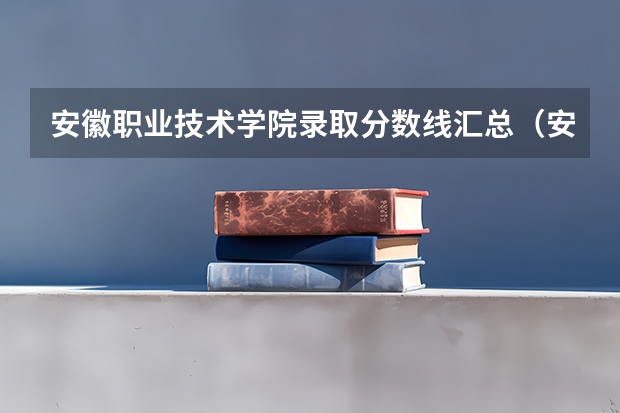 安徽职业技术学院录取分数线汇总(安徽各大学09年录取分数线)