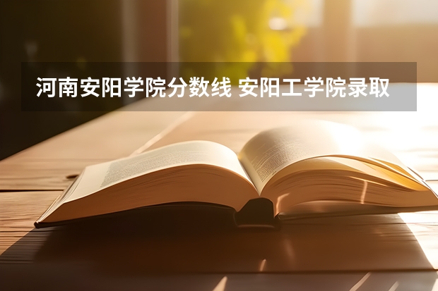 河南安阳学院分数线 安阳工学院录取分数线