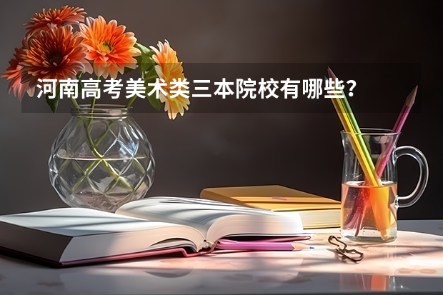 河南高考美术类三本院校有哪些?