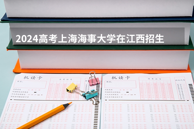 2024高考上海海事大学在江西招生计划