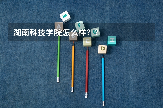 湖南科技学院怎么样??