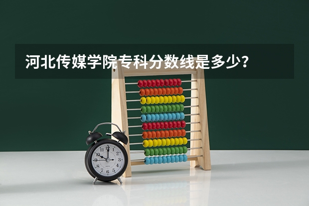 河北传媒学院专科分数线是多少？
