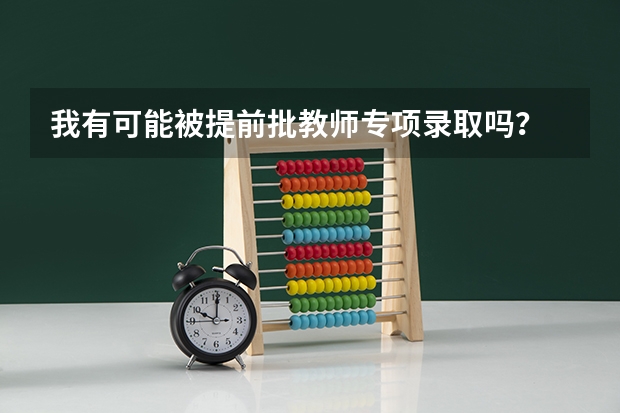 我有可能被提前批教师专项录取吗？