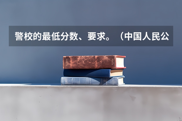 警校的最低分数、要求。(中国人民公安大学侦查系招不招高考生啊?)