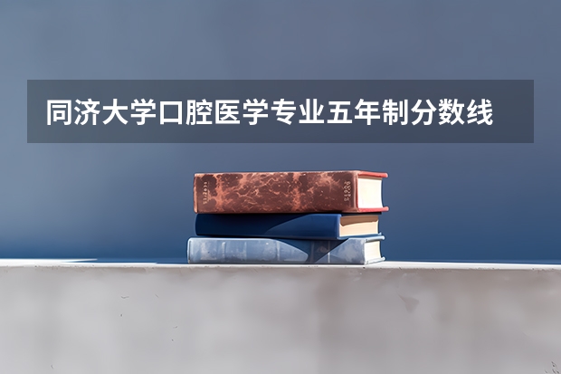 同济大学口腔医学专业五年制分数线 河北医科大学口腔医学录取分数线
