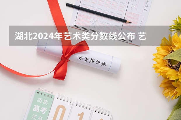 湖北2024年艺术类分数线公布 艺术分数线多少