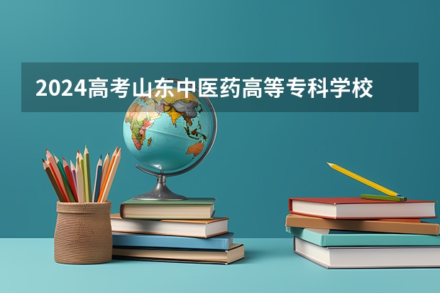 2024高考山东中医药高等专科学校在青海招生计划