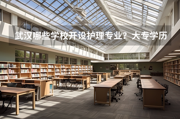 武汉哪些学校开设护理专业？大专学历的